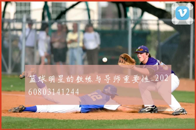 篮球明星的教练与导师重要性_20260803141244